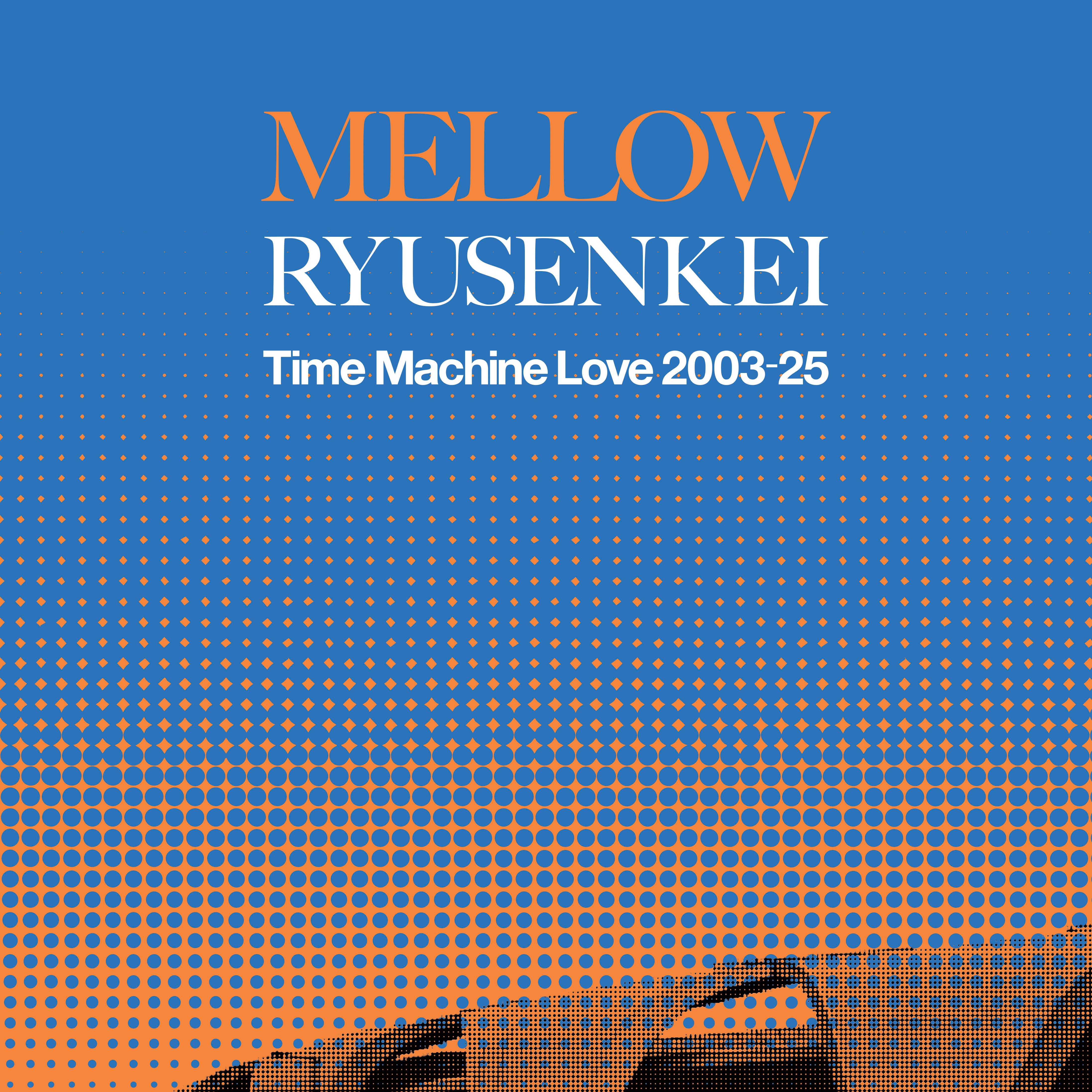 RYUSENKEI | MELLOW RYUSENKEI －Time Machine Love 2003-25－ – Light