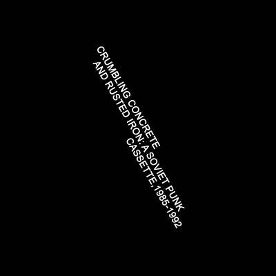 Crumbling Concrete and Rusted Iron: A Soviet Punk Cassette, 1985-1992