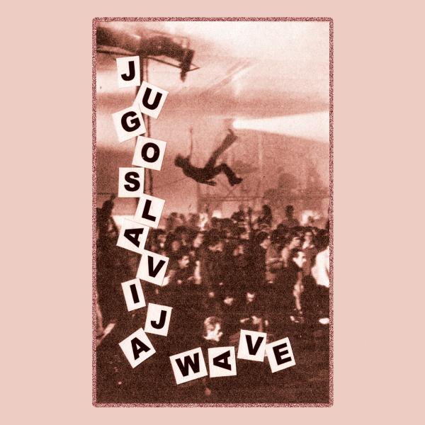 Jugoslavia Wave: Yugoslavian New Wave & Post Punk, 1980-1989