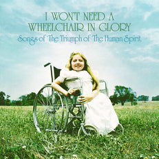 I Won't Need A Wheelchair In Glory: Songs Of The Triumph Of The Human Spirit (1964-1984)